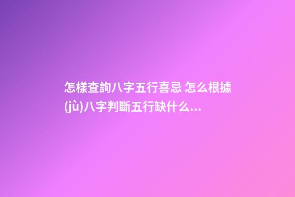 怎樣查詢八字五行喜忌 怎么根據(jù)八字判斷五行缺什么忌什么-第1張-觀點-玄機派